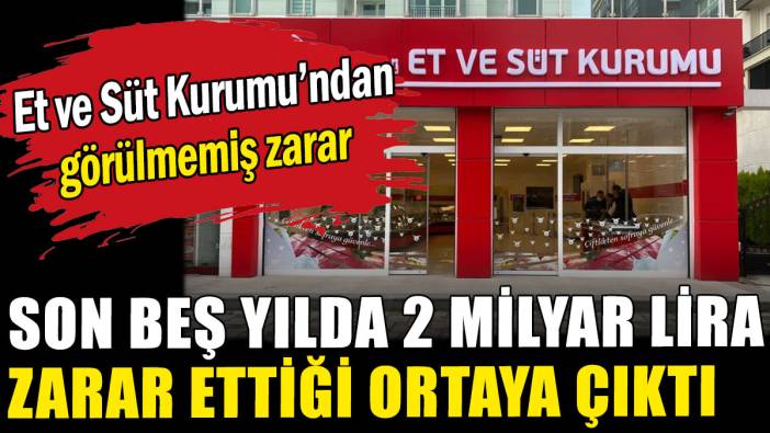 Et ve Süt Kurumu'nun son beş yılda 2 milyar lira zarar ettiği ortaya çıktı