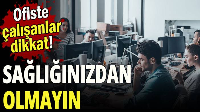 Ofiste çalışanlar dikkat