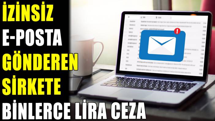 Ticari E-posta gönderen şirkete binlerce lira ceza