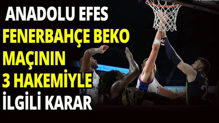 Anadolu Efes- Fenerbahçe Beko maçının 3 hakemiyle ilgili karar