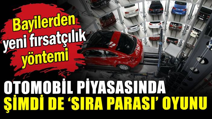 Otomobil piyasasında şimdi de "sıra parası" oyunu