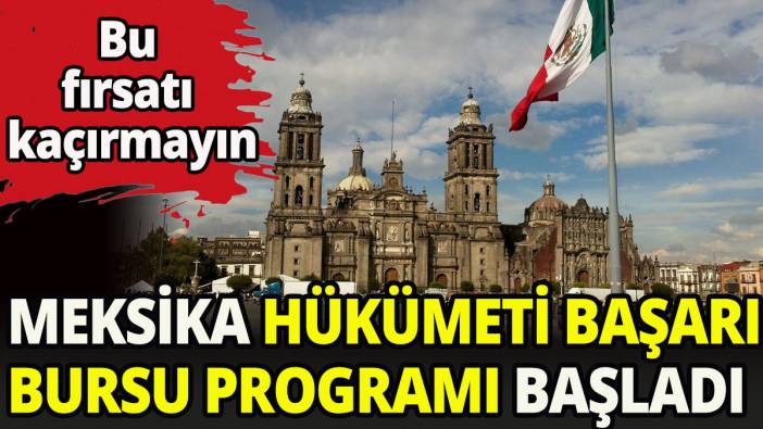 Meksika hükümeti başarı bursu programı başladı