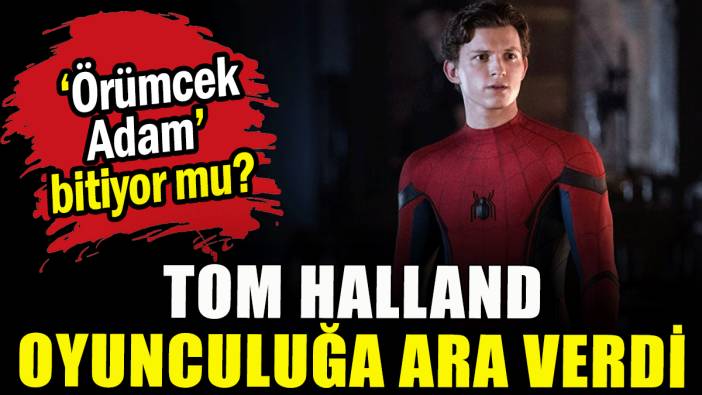 Örümcek Adam’ın yıldızı Tom Holland oyunculuğa ara verdi
