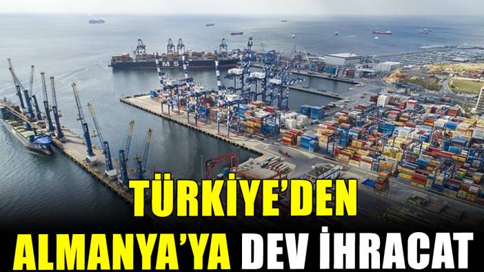 Türkiye'den Almanya'ya dev ihracat