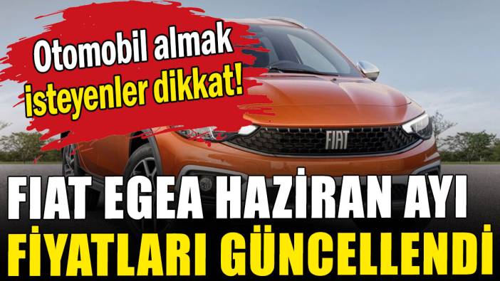Fiat Egea haziran ayı fiyatları güncellendi