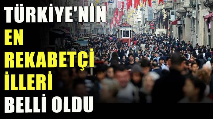 Türkiye'nin en rekabetçi illeri belli oldu