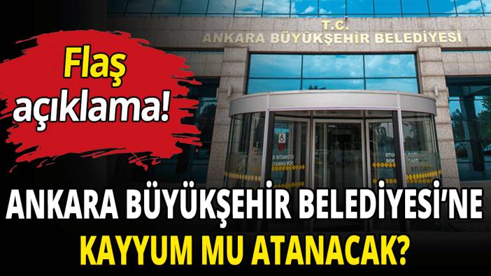 Ankara Büyükşehir Belediyesi’ne kayyum mu atanacak?
