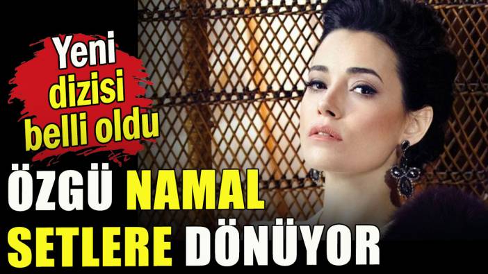 Özgü Namal setlere dönüyor