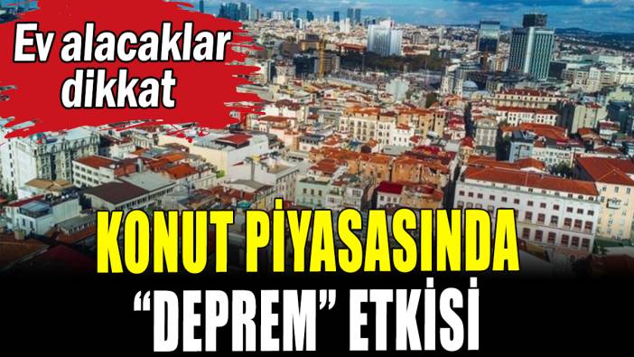 Konut piyasasında "Deprem" etkisi: Ev alacaklar dikkat