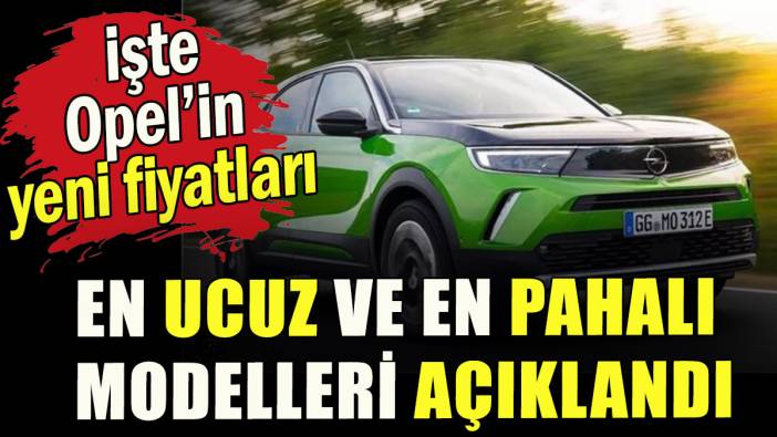 Opel’in en ucuz ve en pahalı modelleri açıklandı