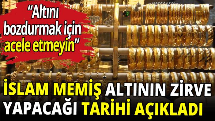 İslam Memiş altının zirve yapacağı tarihi açıkladı