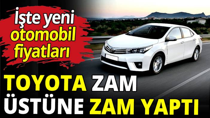 Toyota zam üstüne zam yaptı