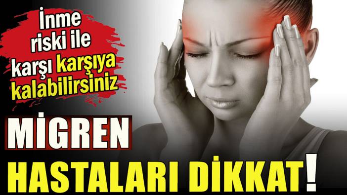 Migren hastaları dikkat!