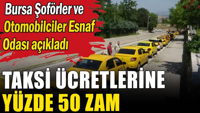 Bursa Şoförler ve Otomobilciler Esnaf Odası açıkladı: Taksi ücretlerine yüzde 50 zam