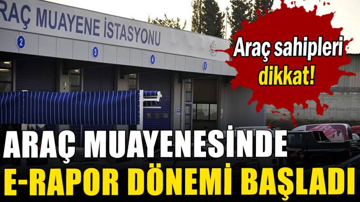 Araç muayenesinde e-rapor dönemi başladı