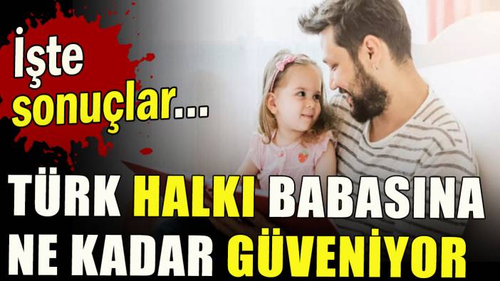 Türk halkı babasına ne kadar güveniyor