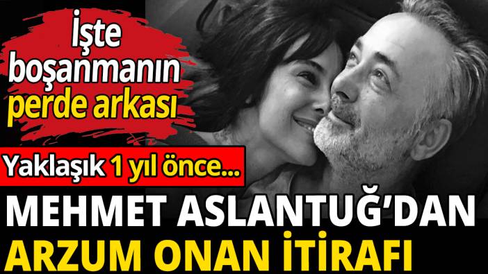 Mehmet Aslantuğ’dan Arzum Onan itirafı! Boşanmanın perde arkası