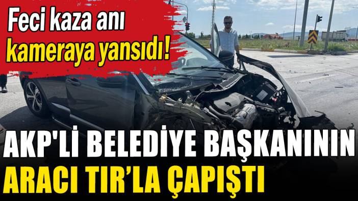 AKP'li belediye başkanının aracı TIR'la çapıştı