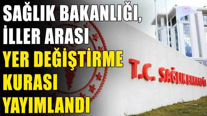 Sağlık Bakanlığı, iller arası yer değiştirme kurası yayımlandı
