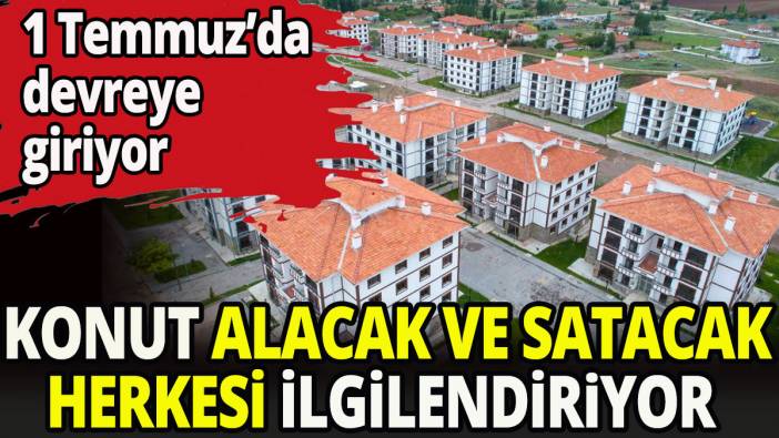 Konut alacak ve satacak herkesi ilgilendiriyor