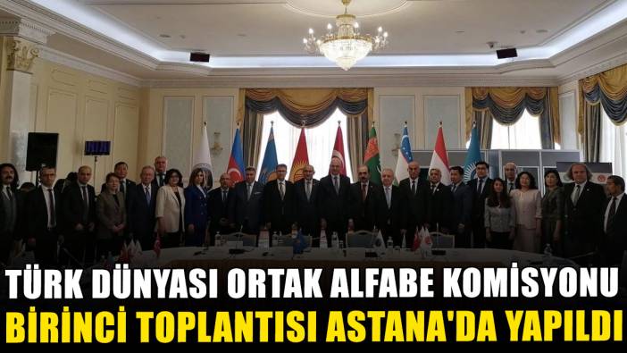 Türk Dünyası Ortak Alfabe Komisyonu birinci toplantısı Astana'da yapıldı