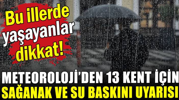 Meteoroloji 13 kent için sel ve su baskını uyarısında bulundu