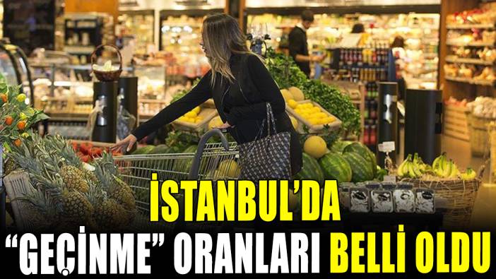 İstanbul'da "Geçinme" oranları açıklandı