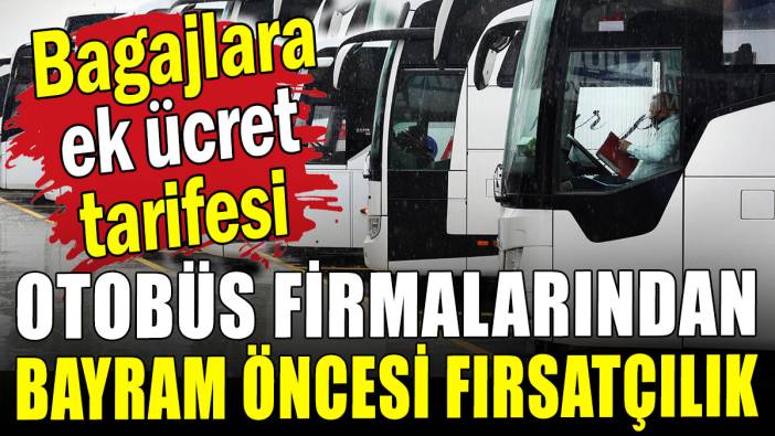 Otobüs firmalarından bayram öncesi fırsatçılık: Bagajlara ek ücret tarifesi