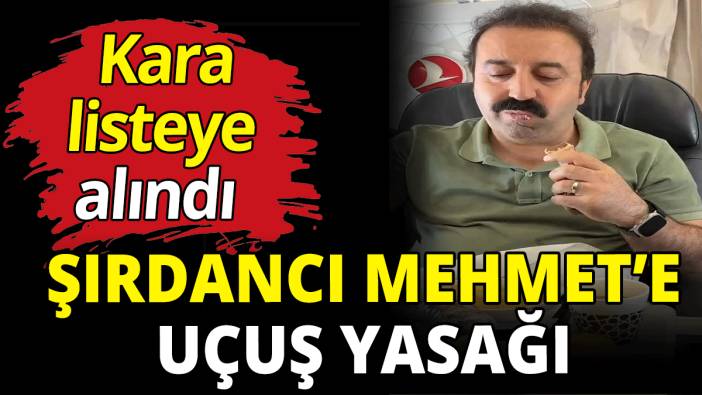 Şırdancı Mehmet'e uçuş yasağı