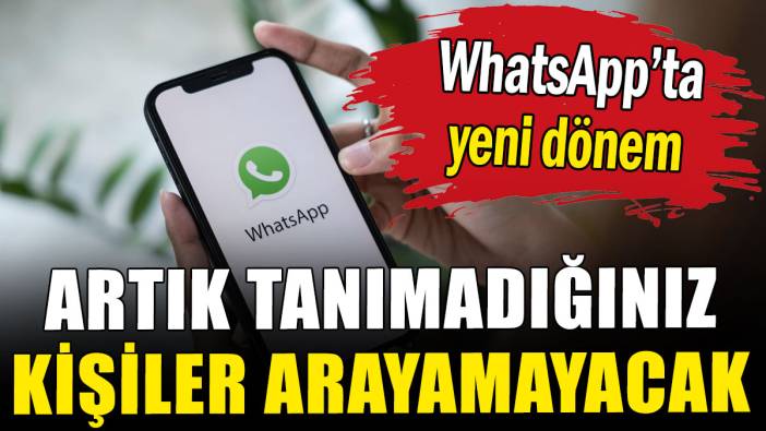 WhatsApp'ta yeni dönem: Artık tanımadığınız kişiler arayamayacak