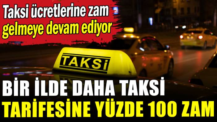 Bir ilde daha taksi tarifesine yüzde 100 zam