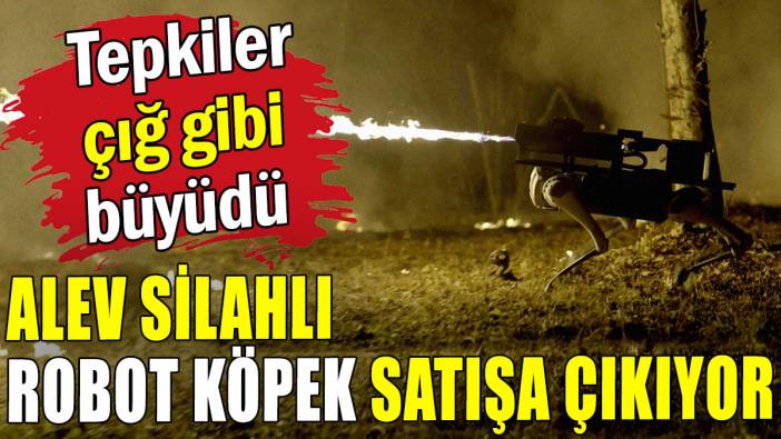Büyük tepki topladı: Alev silahlı robot köpek satışa çıktı