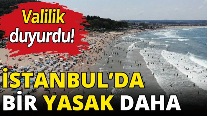 Valilik duyurdu! İstanbul'da bir yasak daha