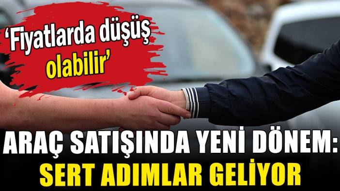 Araç satışında yeni dönem: Sert adımlar gelebilir
