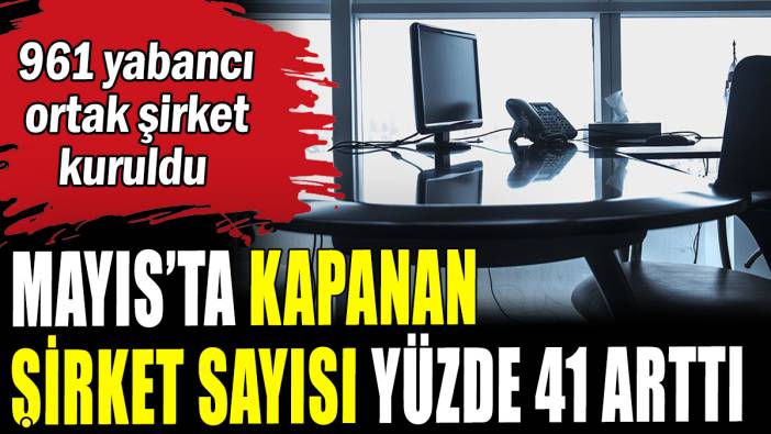 Mayıs'ta kapanan şirket sayısı yüzde 41 arttı