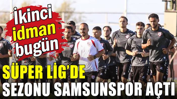 Süper Lig'de sezonu Samsunspor açtı: Çalışmalar başladı