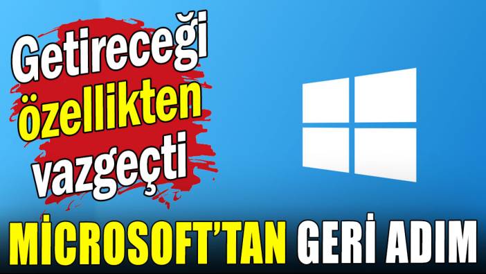 Microsoft'tan geri adım: Yeni özellikten vazgeçti