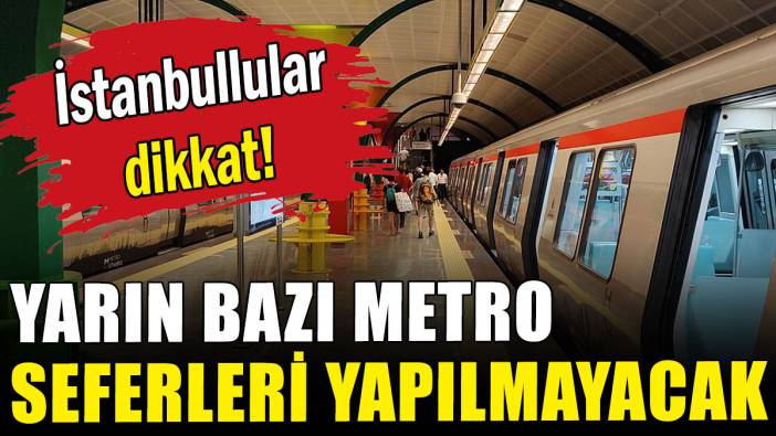 İstanbul'da yarın bazı metro seferleri yapılmayacak
