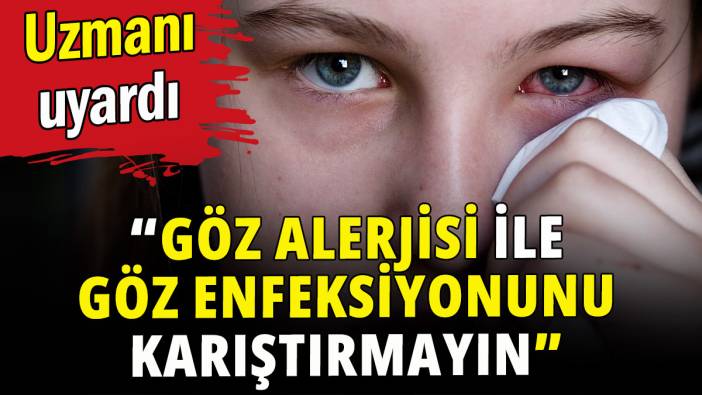 Uzmanı uyardı: “Göz alerjisi ile göz enfeksiyonunu karıştırmayın"