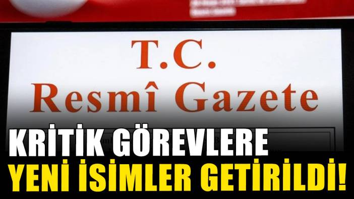 Resmi Gazete'de yayımlanan atama kararlarına göre, kritik görevlere yeni isimler getirildi