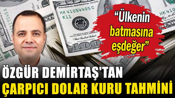 Özgür Demirtaş'tan çarpıcı dolar kuru tahmini