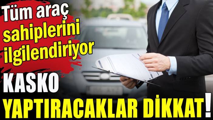 Kasko yaptıracaklar dikkat!