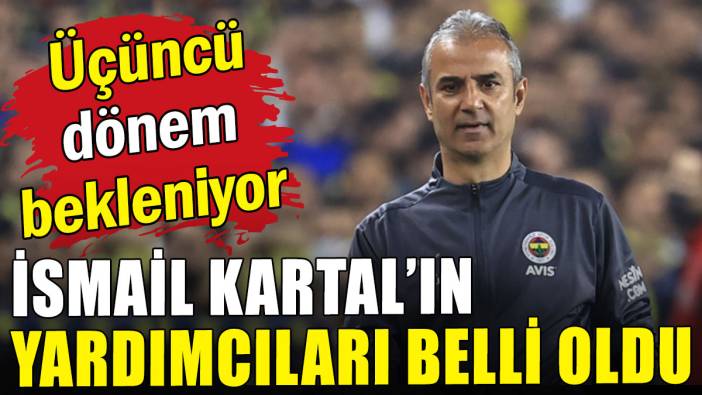 Yeni dönem bekleniyor: İsmail Kartal'ın yardımcıları belli oldu