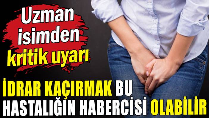 Uzmanı uyardı: İdrar kaçırma bu hastalığın habercisi olabilir
