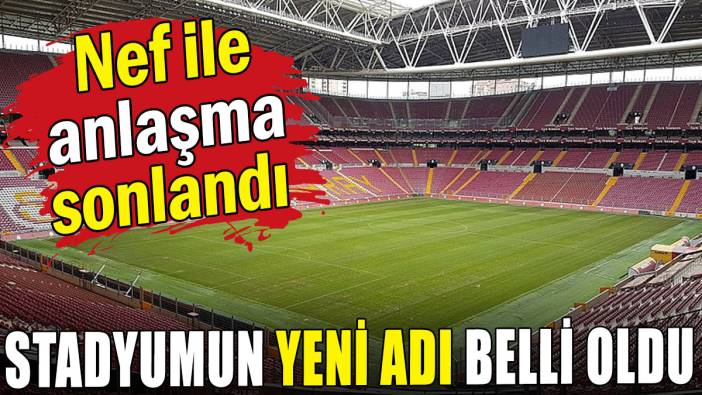 Nef ile anlaşma sonlandı: Galatasaray'ın stadının yeni adı belli oldu