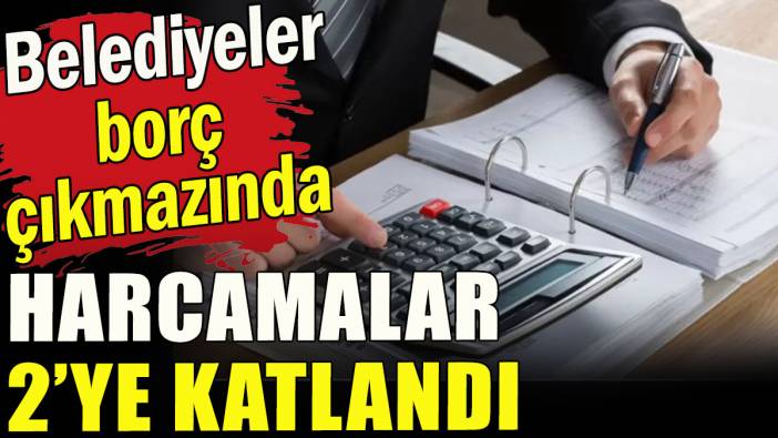 Belediye harcamaları 2'ye katladı