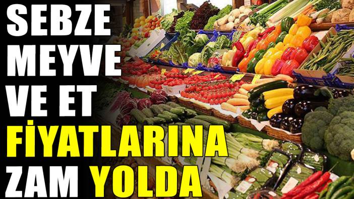 Sebze meyve ve et fiyatlarına zam yolda