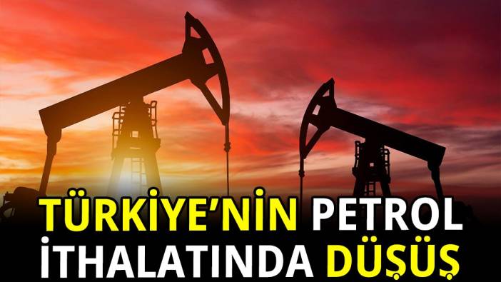 Türkiye'nin Petrol ithalatında düşüş