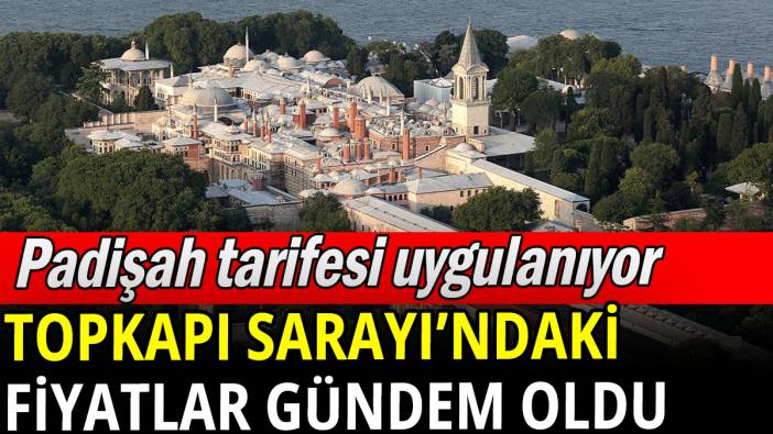 Topkapı Sarayı'ndaki fiyatlar gündem oldu
