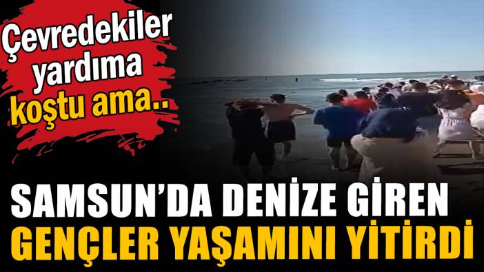 Samsun'da 2 genç boğularak hayatını  kaybetti